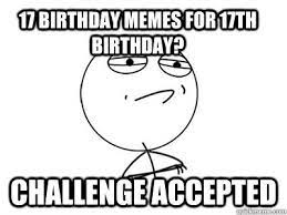 17 Birthday Memes For 17th Birthday Challenge Accepted Challenge Accepted Quickmeme