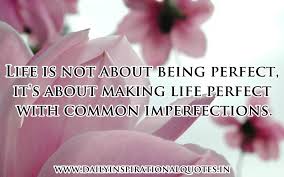 Life Is Not About Being Perfect,It's About Making Life Perfect With Common  Imperfections ~ Inspirational Quote - Quotespictures.com