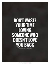 Don T Waste Your Time Loving Someone Who Doesn T Love You Back Picture Quotes