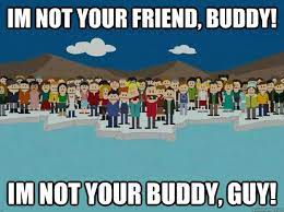 Check spelling or type a new query. South Park I M Not Your Friend Buddy I M Not Your Buddy Guy South Park Canadians South Park Buddy Guy