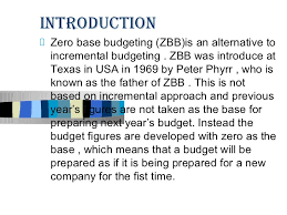 Developed by peter pyhrr in the 1970s. Zero Base Budgeting