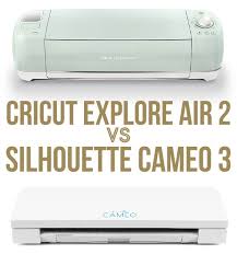 Cricut Explore Air 2 Vs Silhouette Cameo 3 What Are The