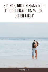 >>du siehst wirklich toll / fantastisch wann ein mann sagt ich liebe dich. 8 Dinge Die Ein Mann Nur Fur Die Frau Tun Wird Die Er Liebt