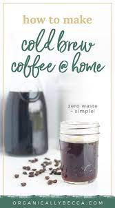 Recipe Easy Diy Cold Brew Coffee Organically Becca Recipe Diy Cold Brew Coffee Cold Brew Coffee Recipe Making Cold Brew Coffee