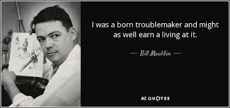 They have come from all over the country to march in one of the most important protests in the history of the u.s. Bill Mauldin Quote I Was A Born Troublemaker And Might As Well Earn