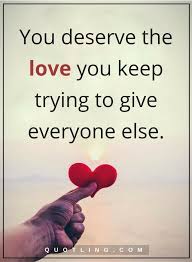 Love Yourself Quotes You Deserve The Love You Keep Trying To Give Everyone Else Love Yourself Quotes Quotes Inspirational Positive Words Of Hope