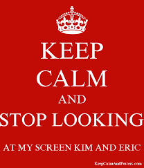 Stop looking at my screen. Keep Calm And Stop Looking At My Screen Kim And Eric Keep Calm And Posters Generator Maker For Free Keepcalmandposters Com