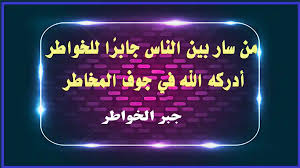 ‫من سار بين الناس جابراً للخواطرأدركته عناية الله ولو كان في جوف المخاطر‬‎