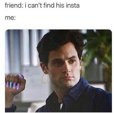 friend: i can't find his insta me: