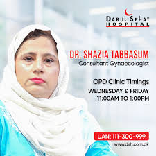 Consult with: Dr. Shazia Tabbasum (Gynecologist) OPD Clinic Timings:  Wednesday & Friday