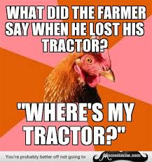 Anti Joke Chicken What Did The Farmer Say When He Lost His Tractor Anti Jokes Cheesy Jokes Chicken Jokes
