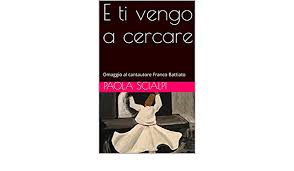 Un rapimento mistico e sensuale. Amazon Com E Ti Vengo A Cercare Omaggio Al Cantautore Franco Battiato Italian Edition Ebook Scialpi Paola Donno Stefano Kindle Store