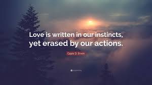 Gayle D. Erwin Quote: “Love is written in our instincts, yet erased by our  actions.”