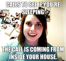 Calls To See If You Re Sleeping The Call Is Coming From Inside Your House Overly Attached Girlfriend Quickmeme