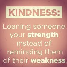 Kindness Loaning Someone Your Strength Instead Of Reminding Them Of Their Weakness Kindness Quotes Uplifting Quotes Truth Quotes