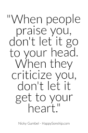 When People Praise You Don T Let It Go To Your Head When They Criticize You Don T Let It Get To Your Heart Words Quotes Quotable Quotes Words Of Wisdom