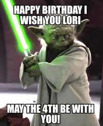 It is observed by fans of the media franchise and the observance of the commemorative day as. Meme Creator Funny Happy Birthday I Wish You Lori May The 4th Be With You Meme Generator At Memecreator Org