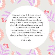 Life is hard for everyone but keep in mind that there is always someone who was dealt a worse hand than you but still went ahead and managed to prosper. Choose Your Hard Marriage Is Hard Obesity Marriage