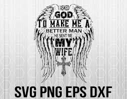 The weak man will be humiliated as long as the strong man looks down on everyone. Wing Cross I Asked God To Make Me A Better Man He Sent Me My Wife Svg Designbtf Com