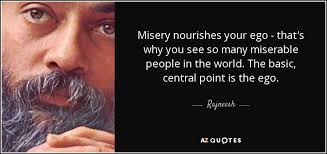 We were like two performers in a play, but we were divided, we enjoy reading and share 2194 famous quotes about miserable with everyone. Rajneesh Quote Misery Nourishes Your Ego That S Why You See So