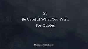 Top 25 Be Careful What You Wish For Quotes The Random Vibez