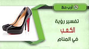 ØªÙØ³ÙŠØ± Ø±Ø¤ÙŠØ© Ø§Ù„ÙƒØ¹Ø¨ ÙˆØ§Ù„ÙƒØ¹Ø¨ Ø§Ù„Ø¹Ø§Ù„ÙŠ ÙˆØ§Ù„Ø­Ø°Ø§Ø¡ Ø¨Ø¯ÙˆÙ† ÙƒØ¹Ø¨ ÙÙŠ Ø§Ù„Ù…Ù†Ø§Ù… Ø§Ø±Ø¨ Ø­Ø¸