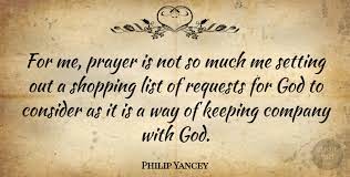 Christians get very angry toward other christians who sin differently than they do. Philip Yancey For Me Prayer Is Not So Much Me Setting Out A Shopping List Quotetab