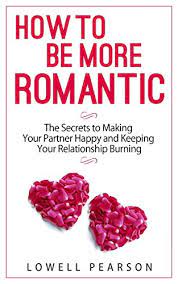 How To Be More Romantic: The Secrets To Making Your Partner Happy And  Keeping Your Relationship Burning (Relationship 30-Min Series) - Kindle  Edition By Pearson, Lowell. Health, Fitness & Dieting Kindle Ebooks @