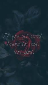 If You Re Tired Learn To Rest Not To Quit If You Get Tired Learn To Rest Not Quit