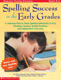 Spelling Success in the Early Grades: A Yearlong Plan to Teach Spelling  Effectively in K-2: Strategy Lessons, Guided Practice, and Independent ...