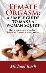 The Art of Female Orgasm: Make any Woman want more Sex: How to make a Woman  Squirt - Kindle edition by Bush, Michael. Literature & Fiction Kindle  eBooks @ Amazon.com.