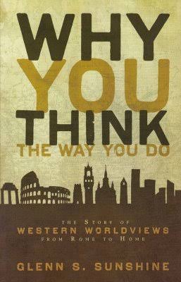 Why You Think the Way You Do: The Story of Western Worldviews from Rome to  Home: Glenn S. Sunshine: 9780310292302 - Christianbook.com