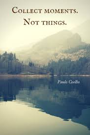 A collection of our best travel moments. Paulo Coelho On Twitter Collect Moments Not Things Http T Co Hyvhueokux