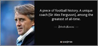150 quotes from alex ferguson: Roberto Mancini Quote A Piece Of Football History A Unique Coach Sir Alex