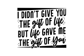 Gift giving has long been a favorite subject for studies on human behavior, with psychologists, anthropologists, economists and gender differences in gift giving seem to emerge early in life. I Didn T Give You The Gift Of Life But Life Gave Me The Gift Of You Svg Cut File By Creative Fabrica Crafts Creative Fabrica