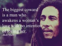 The biggest coward is a man who awakens a women's love with no intention of loving her. if something can corrupt you, you're corrupted already. The Biggest Coward Quotes Quote Life Inspirational Wisdom Man Coward Lesson Bob Marley Coward Quotes Bob Marley Love Quotes Best Bob Marley Quotes