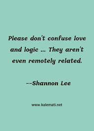 Love quotes and logic, tumauini, isabela. Shannon Lee Quote Please Don T Confuse Love And Logic They Aren T Even Remotely Related Logic Quotes