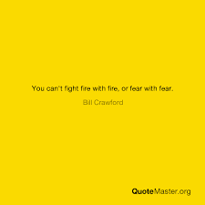 (definition of fight fire with fire from the cambridge advanced learner's dictionary & thesaurus © cambridge university press). You Can T Fight Fire With Fire Or Fear With Fear Bill Crawford