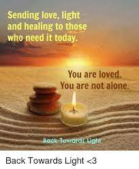 Sending Love Light And Healing To Those Who Need It Today You Are Loved You Are Not Alone Back Towards Light Back Towards Light 3 Meme On Me Me