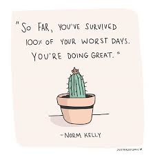 Birthdays Was The Worst Days Meaning So Far You Ve Survived 100 Of Your Worst Days You Re Doing Great Norm Kelly Bad Day Quotes Tough Quote Norm Kelly