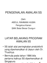 Amalan 5s ialah kaedah atau alat pengurusan yang boleh mewujudkan persekitaran di tempat dalam bahasa jepun, 5s tersebut adalah seiri, seiton, seiso, seiketsu dan shitsuke dan bagi dalam bahasa melayu pula, ia memberi maksud sisih, susun, sapu, seragam dan sentiasa amal. Pengenalan Amalan 5s