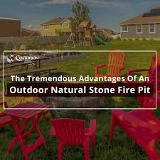 The Tremendous Advantages Of An Outdoor Natural Stone Fire Pit