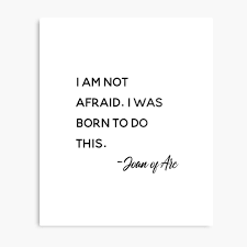 I Am Not Afraid I Was Born To Do This Joan Of Arc Bravery Inspirational Quote By Pmarchanti Redbubb Joan Of Arc Quotes Afraid Quotes Inspirational Quotes