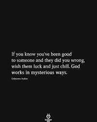 If You Know You Ve Been Good To Someone And They Did You Wrong Wish Them Luck And Just Chill In 2020 Funny True Quotes True Quotes Maturity Quotes