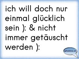 Ist Es So Schwer Zu Verstehn Dass Ich Nur Einmal Glucklich Sein Will Glucklich Mit Dir Osterreichische Spruche Und Zitate