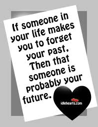 If Someone In Your Life Makes You To Forget Your Past Idlehearts