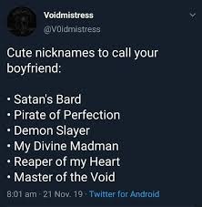 Men love to be praised for their prowess in bed and such nicknames which will definitely make him happy both in front of his friends and in the. Cute Nicknames To Call Your Boyfriend Satan S Bard Pirate Of Perfection Demon Slayer My Divine Madman Reaper Of My Heart Master Of The Void 8 01 Am 21 Nov 19 Twitter For Android