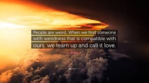 I am weird, you are weird. Dr Seuss Quote People Are Weird When We Find Someone With Weirdness That Is Compatible With