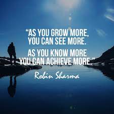 As You Grow More You Can See More As You Know More You Can Achieve More Inspirational Quotes God Good Life Quotes Robin Sharma Quotes