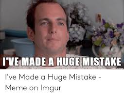 Check spelling or type a new query. I Ve Made A Huge Mistake Made On Imgur Meme On Awwmemes Com